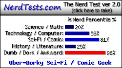 NerdTests.com says I'm an Uber-Dorky Sci-Fi / Comic Geek.  Click here to take the Nerd Test, get nerdy images and jokes, and write on the nerd forum!