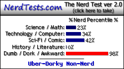 NerdTests.com says I'm an Uber-Dorky Non-Nerd.  Click here to take the Nerd Test, get geeky images and jokes, and write on the nerd forum!