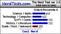 NerdTests.com says I'm a Cool Nerd.  Click here to take the Nerd Test, get geeky images and jokes, and write on the nerd forum!