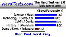 NerdTests.com says I'm an Uber Cool Nerd King.  Click here to take the Nerd Test, get geeky images and jokes, and talk to others on the nerd forum!