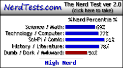 NerdTests.com says I'm a High Nerd.  Click here to take the Nerd Test, get nerdy images and jokes, and talk to others on the nerd forum!