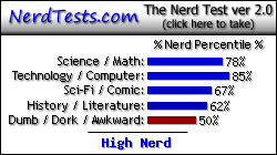 NerdTests.com says I'm a High Nerd.  Click here to take the Nerd Test, get geeky images and jokes, and talk to others on the nerd forum!