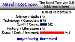 NerdTests.com says I'm a Mega-Dorky Non-Nerd.  Click here to take the Nerd Test, get nerdy images and jokes, and write on the nerd forum!