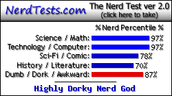 NerdTests.com says I'm a Highly Dorky Nerd God.  Click here to take the Nerd Test, get nerdy images and jokes, and talk to others on the nerd forum!