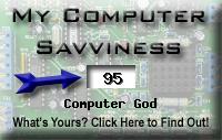 My computer geek score is 
greater than 95% of all people in the world! How do you compare? Click here to find out!