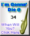 I am going to die at 34.  When are you? Click here to find out!