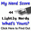 I am nerdier than 44% of all people. Are you a nerd? Click here to take the Nerd Test, get geeky images and jokes, and write on the nerd forum!