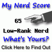 I am nerdier than 65% of all people. Are you a nerd? Click here to take the Nerd Test, get nerdy images and jokes, and write on the nerd forum!