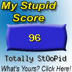 The Stupid Quiz said I am "Totally StOoPid!" How stupid are you? Click here to find out!